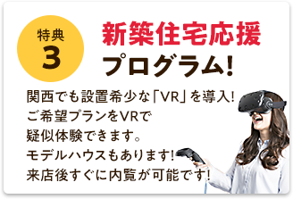【新築住宅応援プログラム！】関西でも設置希少な「VR」を導入！ご希望プランをVRで疑似体験できます。モデルハウスもあります！来店後すぐに内覧が可能です！